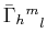 $ \textrm{$\bar{\Gamma}_{h}$$^{}_{}$$^{m}$$^{}_{l}$}$
