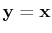 $ \mathbf{y}=\mathbf{x}$