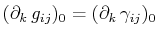 $\displaystyle (\partial_{k}\,g_{ij})_{0}=(\partial_{k}\,\gamma_{ij})_{0}$