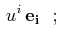 $\displaystyle \,u^{i}\,\mathbf{e_{i}}\,\,\,\,;\,\,\,\,$