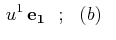 $\displaystyle \,u^{1}\,\mathbf{e_{1}}\,\,\,\,;\,\,\,\,(b)\,\,\,\,$