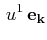 $\displaystyle \,u^{1}\,\mathbf{e_{k}}$