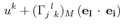 $\displaystyle \,u^{k}+(\textrm{$\Gamma^{}_{j}$$^{}_{}$$^{l}$$^{}_{k}$})_{M}\,(\mathbf{e_{l}}\,\cdot\,\mathbf{e_{i}})\,$
