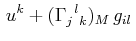 $\displaystyle \,u^{k}+(\textrm{$\Gamma^{}_{j}$$^{}_{}$$^{l}$$^{}_{k}$})_{M}\,g_{il}\,$