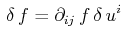 $\displaystyle \,\delta\,f=\partial_{ij}\,f\,\delta\,u^{i}\,$