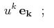 $\displaystyle \,u^{k}\,\mathbf{e_{k}}\,\,\,\,;\,\,\,\,$