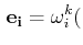 $\displaystyle \,\mathbf{e_{i}}=\omega^{k}_{i}($