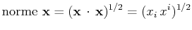 $\displaystyle \mathrm{norme}\,\,\mathbf{x}=(\mathbf{x}\,\cdot\,\mathbf{x})^{1/2}=(x_{i}\,x^{i})^{1/2}$