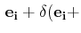$\displaystyle \,\mathbf{e_{i}}+\delta(\mathbf{e_{i}}+$