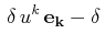 $\displaystyle \,\delta\,u^{k}\,\mathbf{e_{k}}-\delta\,$