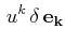 $\displaystyle \,u^{k}\,\delta\,\mathbf{e_{k}}$