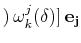 $\displaystyle )\,\omega^{j}_{k}(\delta)]\,\mathbf{e_{j}}$