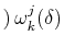 $\displaystyle )\,\omega^{j}_{k}(\delta)$