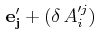 $\displaystyle \,\mathbf{e'_{j}}+(\delta\,A'^{j}_{i})\,$