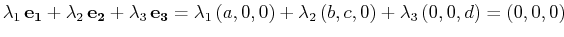 $\displaystyle \lambda_{1}\,\mathbf{e_{1}}+\lambda_{2}\,\mathbf{e_{2}}+\lambda_{...
...f{e_{3}}=\lambda_{1}\,(a,0,0)+\lambda_{2}\,(b,c,0)+\lambda_{3}\,(0,0,d)=(0,0,0)$