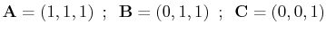 $\displaystyle \mathbf{A}=(1,1,1)\,\,\,;\,\,\,\mathbf{B}=(0,1,1)\,\,\,;\,\,\,\mathbf{C}=(0,0,1)$