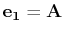 $ \mathbf{e_{1}}=\mathbf{A}$