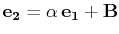 $ \mathbf{e_{2}}=\alpha\,\mathbf{e_{1}}+\mathbf{B}$