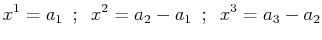 $\displaystyle x^{1}=a_{1}\,\,\,;\,\,\,x^{2}=a_{2}-a_{1}\,\,\,;\,\,\,x^{3}=a_{3}-a_{2}$