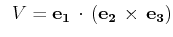 $\displaystyle \,\,\,V=\mathbf{e_{1}}\,\cdot\,(\mathbf{e_{2}}\,\times\,\mathbf{e_{3}})$