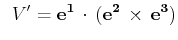 $\displaystyle \,\,\,V'=\mathbf{e^{1}}\,\cdot\,(\mathbf{e^{2}}\,\times\,\mathbf{e^{3}})$