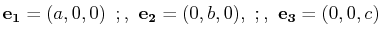 $\displaystyle \mathbf{e_{1}}=(a,0,0)\,\,\,;,\,\,\mathbf{e_{2}}=(0,b,0),\,\,;,\,\,\mathbf{e_{3}}=(0,0,c)$
