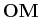 $ \mathbf{OM}$