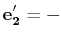 $\displaystyle \mathbf{e'_{2}}=-$