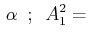 $\displaystyle \,\alpha\,\,\,;\,\,\,A^{2}_{1}=$