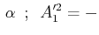 $\displaystyle \,\alpha\,\,\,;\,\,\,A'^{2}_{1}=-$