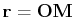 $ \mathbf{r}=\mathbf{OM}$