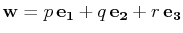 $\displaystyle \mathbf{w}=p\,\mathbf{e_{1}}+q\,\mathbf{e_{2}}+r\,\mathbf{e_{3}}$