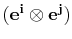 $ (\mathbf{e^{i}}\otimes\mathbf{e^{j}})$
