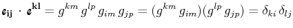 $\displaystyle \textrm{{\Fontauri\bfseries e$_{\mathbf{ij}}$}}\,\cdot\,\textrm{{...
...^{lp}\,g_{im}\,g_{jp}=(g^{km}\,g_{im})(g^{lp}\,g_{jp})=\delta_{ki}\,\delta_{lj}$