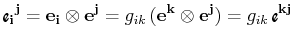 $\displaystyle \textrm{{\Fontauri\bfseries e$_{\mathbf{i}}$$_{}$$^{\mathbf{j}}$}...
...}\otimes\mathbf{e^{j}})=g_{ik}\,\textrm{{\Fontauri\bfseries e$^{\mathbf{kj}}$}}$