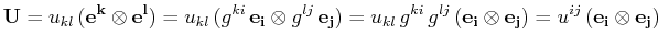 $\displaystyle \mathbf{U}=u_{kl}\,(\mathbf{e^{k}}\otimes\mathbf{e^{l}})=u_{kl}\,...
...thbf{e_{i}}\otimes\mathbf{e_{j}})=u^{ij}\,(\mathbf{e_{i}}\otimes\mathbf{e_{j}})$