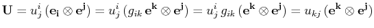 $\displaystyle \mathbf{U}=u^{i}_{j}\,(\mathbf{e_{i}}\otimes\mathbf{e^{j}})=u^{i}...
...thbf{e^{k}}\otimes\mathbf{e^{j}})=u_{kj}\,(\mathbf{e^{k}}\otimes\mathbf{e^{j}})$