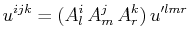 $\displaystyle u^{ijk}=(A^{i}_{l}\,A^{j}_{m}\,A^{k}_{r})\,u'^{lmr}$