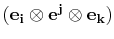 $ (\mathbf{e_{i}}\otimes\mathbf{e^{j}}\otimes\mathbf{e_{k}})$