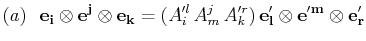 $\displaystyle (a)\,\,\,\,\mathbf{e_{i}}\otimes\mathbf{e^{j}}\otimes\mathbf{e_{k...
...}_{m}\,A'^{r}_{k})\,\mathbf{e'_{l}}\otimes\mathbf{e'^{m}}\otimes\mathbf{e'_{r}}$